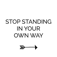 Standing in your own way
